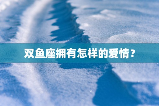 双鱼座拥有怎样的爱情？