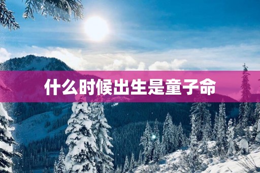 什么时候出生是童子命