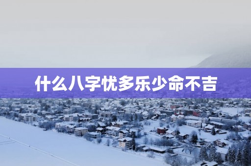 什么八字忧多乐少命不吉