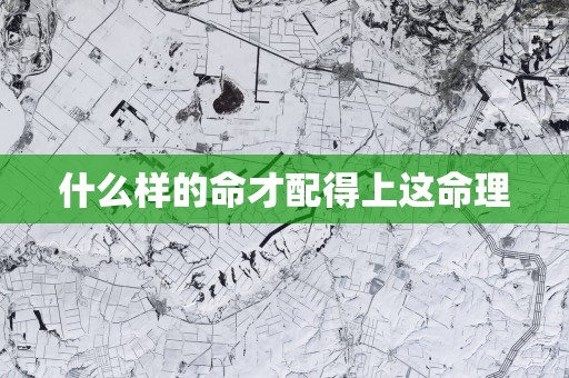 什么样的命才配得上这命理