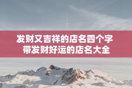 发财又吉祥的店名四个字 带发财好运的店名大全