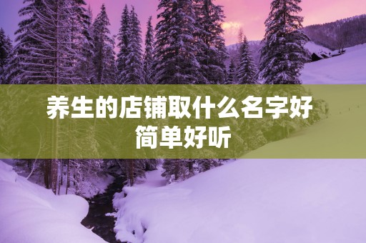 养生的店铺取什么名字好 简单好听
