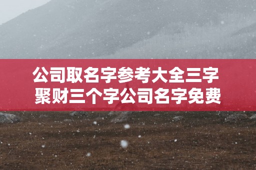 公司取名字参考大全三字 聚财三个字公司名字免费