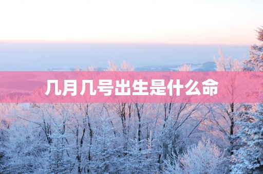 几月几号出生是什么命
