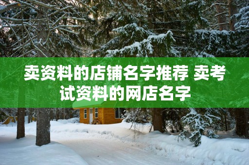 卖资料的店铺名字推荐 卖考试资料的网店名字