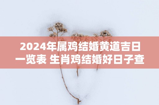 2025年属鸡结婚黄道吉日一览表 生肖鸡结婚好日子查询