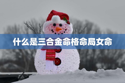 什么是三合金命格命局女命