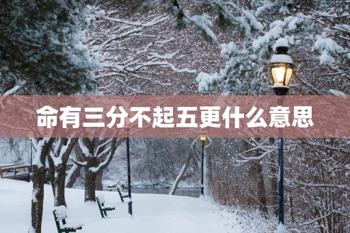命有三分不起五更什么意思