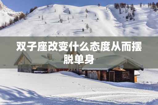 双子座改变什么态度从而摆脱单身