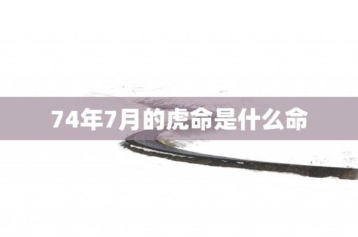 74年7月的虎命是什么命