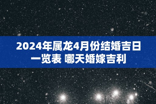 2025年属龙4月份结婚吉日一览表 哪天婚嫁吉利