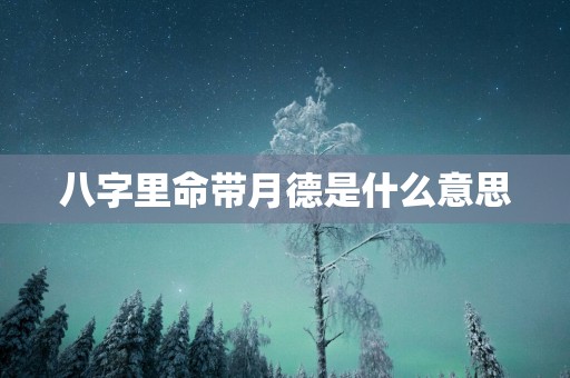 八字里命带月德是什么意思