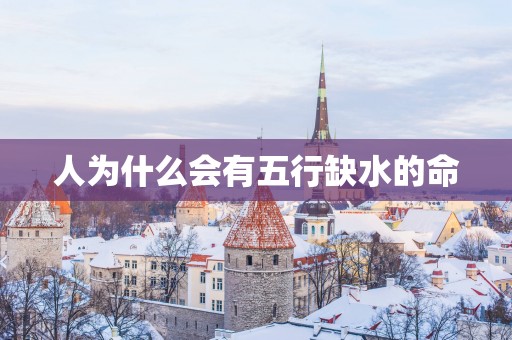 人为什么会有五行缺水的命