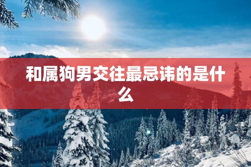 和属狗男交往最忌讳的是什么