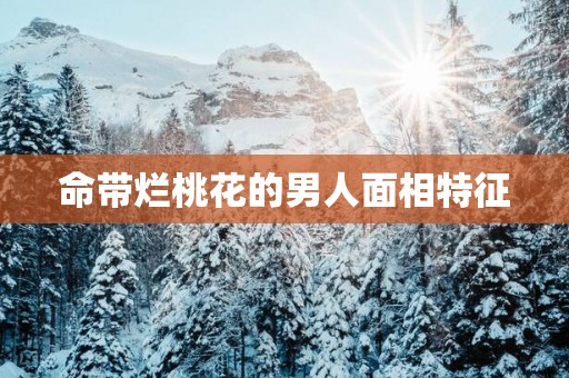 命带烂桃花的男人面相特征
