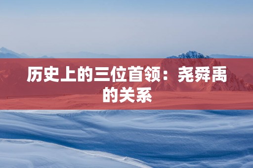 历史上的三位首领：尧舜禹的关系