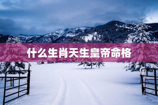 什么生肖天生皇帝命格