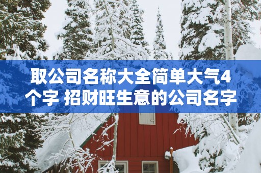 取公司名称大全简单大气4个字 招财旺生意的公司名字四个字