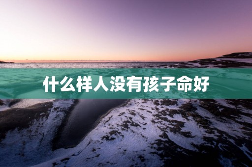 什么样人没有孩子命好