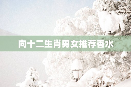 向十二生肖男女推荐香水