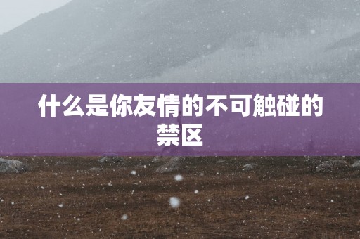 什么是你友情的不可触碰的禁区