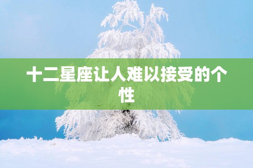 十二星座让人难以接受的个性