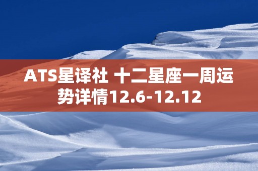 ATS星译社 十二星座一周运势详情12.6-12.12