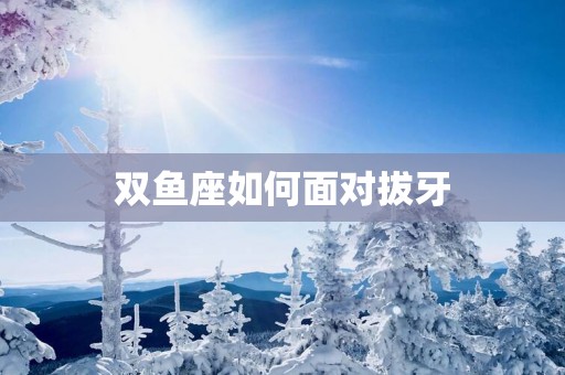 双鱼座如何面对拔牙