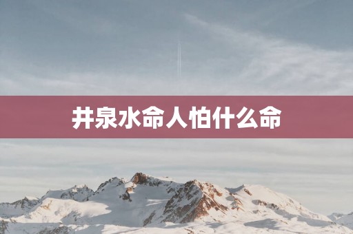井泉水命人怕什么命