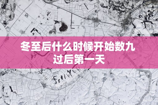 冬至后什么时候开始数九 过后第一天