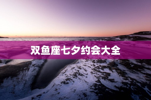 双鱼座七夕约会大全