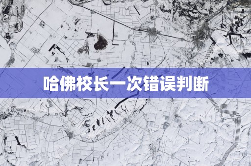 哈佛校长一次错误判断