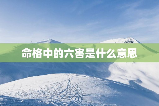 命格中的六害是什么意思