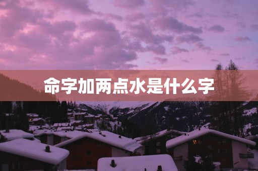 命字加两点水是什么字