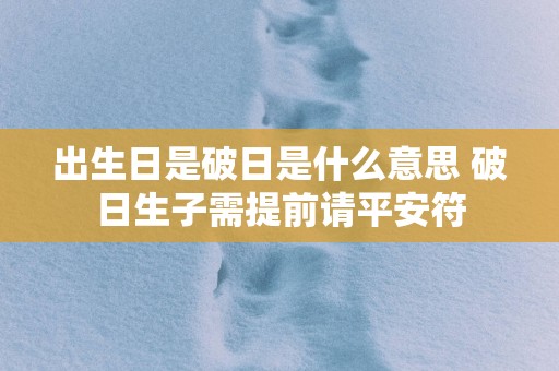 出生日是破日是什么意思 破日生子需提前请平安符