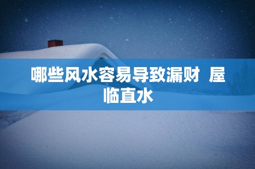 哪些风水容易导致漏财  屋临直水