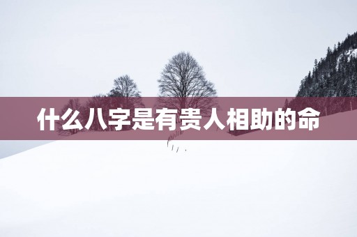 什么八字是有贵人相助的命
