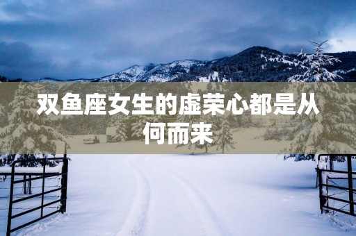 双鱼座女生的虚荣心都是从何而来