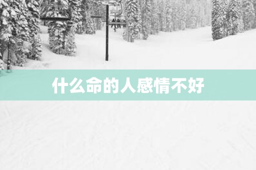 什么命的人感情不好