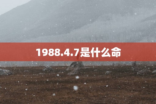 1988.4.7是什么命
