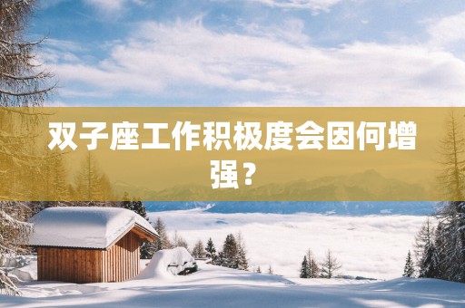 双子座工作积极度会因何增强？