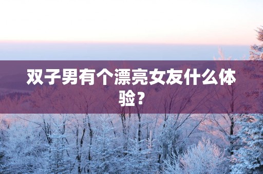 双子男有个漂亮女友什么体验？
