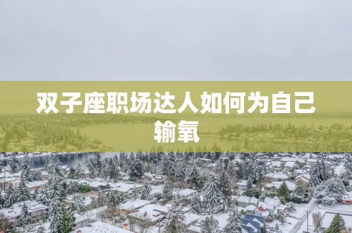 双子座职场达人如何为自己输氧
