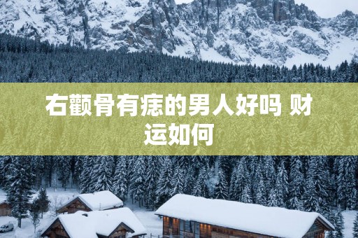 右颧骨有痣的男人好吗 财运如何
