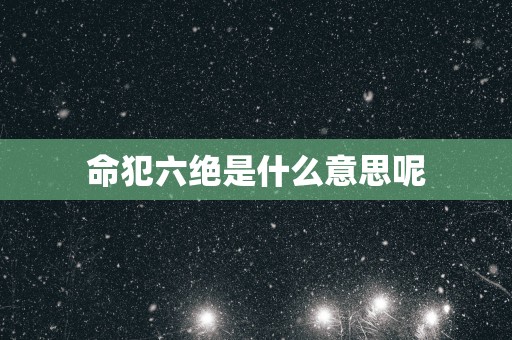 命犯六绝是什么意思呢