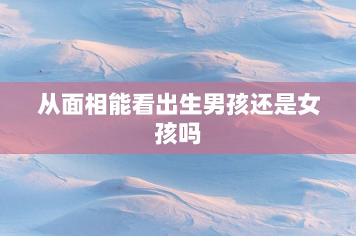 从面相能看出生男孩还是女孩吗