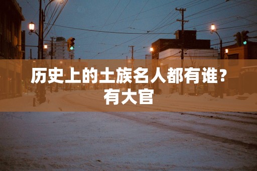 历史上的土族名人都有谁？有大官