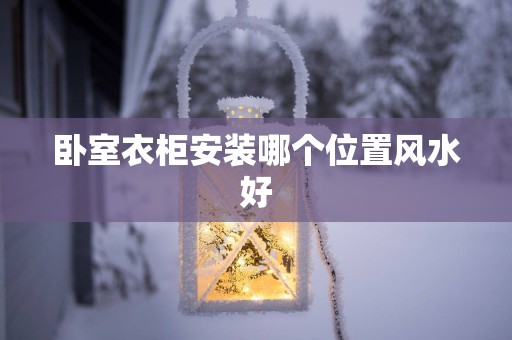卧室衣柜安装哪个位置风水好