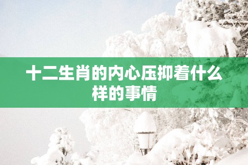 十二生肖的内心压抑着什么样的事情
