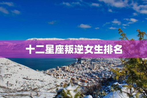 十二星座叛逆女生排名